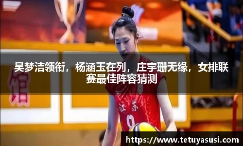 吴梦洁领衔，杨涵玉在列，庄宇珊无缘，女排联赛最佳阵容猜测