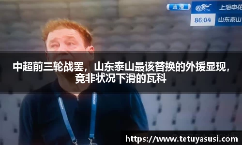中超前三轮战罢，山东泰山最该替换的外援显现，竟非状况下滑的瓦科