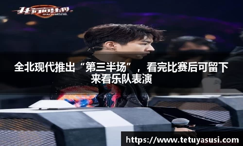 全北现代推出“第三半场”，看完比赛后可留下来看乐队表演